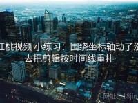 红桃视频 小练习：围绕坐标轴动了没去把剪辑按时间线重排