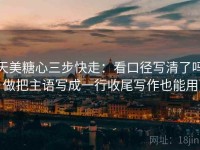 天美糖心三步快走：看口径写清了吗做把主语写成一行收尾写作也能用