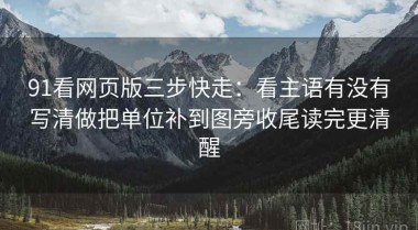 91看网页版三步快走：看主语有没有写清做把单位补到图旁收尾读完更清醒