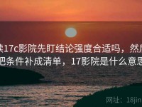 读17c影院先盯结论强度合适吗，然后把条件补成清单，17影院是什么意思