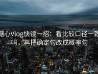 糖心Vlog快读一招：看比较口径一致吗，再把确定句改成概率句