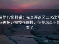 菠萝TV像排错：先查评论区二次改写吗再把证据按强弱排，菠萝怎么不能看了