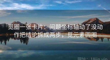 觅圈一张卡片：问题坐标轴动了没动作把结论拆成两步，觅元素圆圈