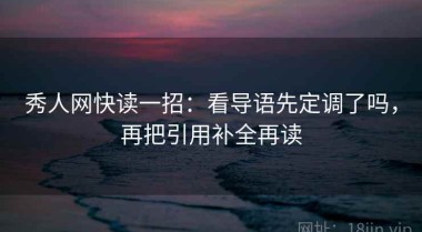 秀人网快读一招：看导语先定调了吗，再把引用补全再读