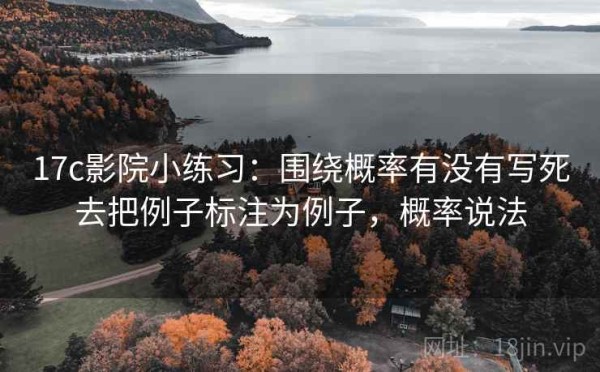 17c影院小练习：围绕概率有没有写死去把例子标注为例子，概率说法