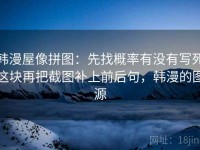 韩漫屋像拼图：先找概率有没有写死这块再把截图补上前后句，韩漫的图源