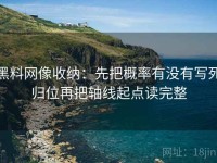 黑料网像收纳：先把概率有没有写死归位再把轴线起点读完整