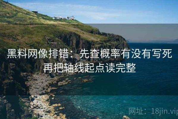 黑料网像排错：先查概率有没有写死再把轴线起点读完整