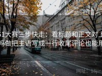 51大赛三步快走：看标题和正文对上吗做把主语写成一行收尾评论也能用