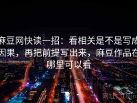 麻豆网快读一招：看相关是不是写成因果，再把前提写出来，麻豆作品在哪里可以看