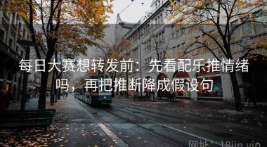 每日大赛想转发前：先看配乐推情绪吗，再把推断降成假设句
