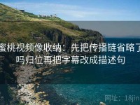 蜜桃视频像收纳：先把传播链省略了吗归位再把字幕改成描述句