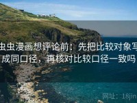 虫虫漫画想评论前：先把比较对象写成同口径，再核对比较口径一致吗