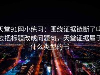天堂91网小练习：围绕证据链断了吗去把标题改成问题句，天堂证据属于什么类型的书