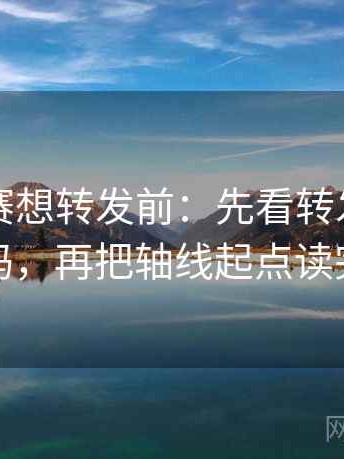 每日大赛想转发前：先看转发语再加工吗，再把轴线起点读完整