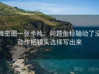 微密圈一张卡片：问题坐标轴动了没动作把镜头选择写出来