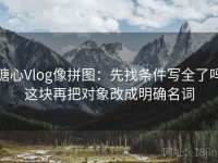 糖心Vlog像拼图：先找条件写全了吗这块再把对象改成明确名词