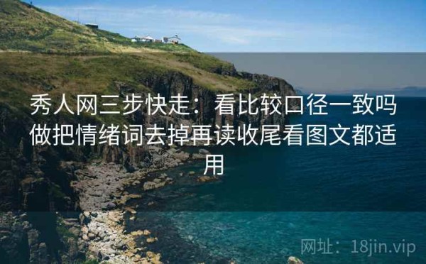 秀人网三步快走：看比较口径一致吗做把情绪词去掉再读收尾看图文都适用
