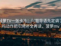 菠萝TV一张卡片：问题导语先定调了吗动作把引用补全再读，菠萝mv