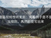蘑菇视频想转发前：先看例子是不是当规则，再把前提写出来