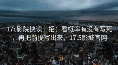 17c影院快读一招：看概率有没有写死，再把前提写出来，17.5影城官网