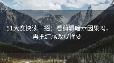 51大赛快读一招：看剪辑暗示因果吗，再把结尾改成摘要