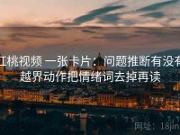 红桃视频 一张卡片：问题推断有没有越界动作把情绪词去掉再读