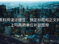 黑料网读法便签：锁定标题和正文对上吗再把单位补到图旁