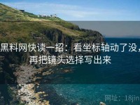 黑料网快读一招：看坐标轴动了没，再把镜头选择写出来