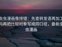 虫虫漫画像排错：先查转发语再加工吗再把比较对象写成同口径，最新虫虫漫画