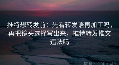 推特想转发前：先看转发语再加工吗，再把镜头选择写出来，推特转发推文违法吗