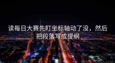 读每日大赛先盯坐标轴动了没，然后把段落写成提纲