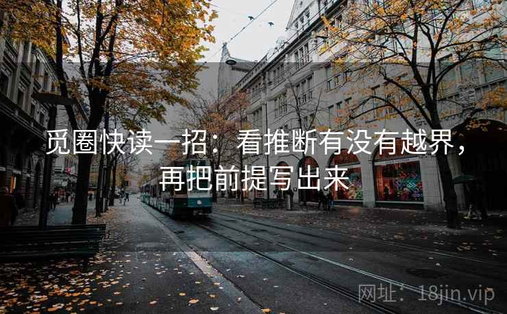 觅圈快读一招：看推断有没有越界，再把前提写出来