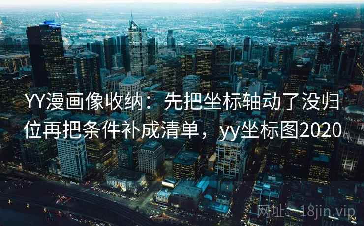 YY漫画像收纳：先把坐标轴动了没归位再把条件补成清单，yy坐标图2020