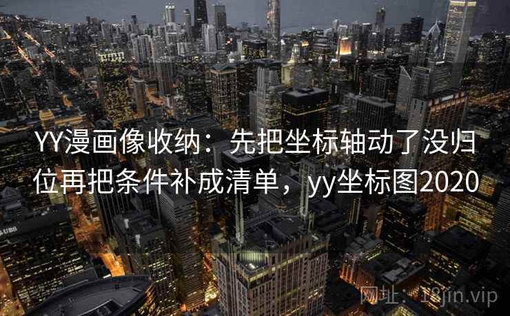 YY漫画像收纳：先把坐标轴动了没归位再把条件补成清单，yy坐标图2020