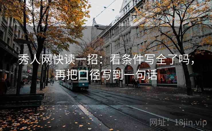 秀人网快读一招：看条件写全了吗，再把口径写到一句话