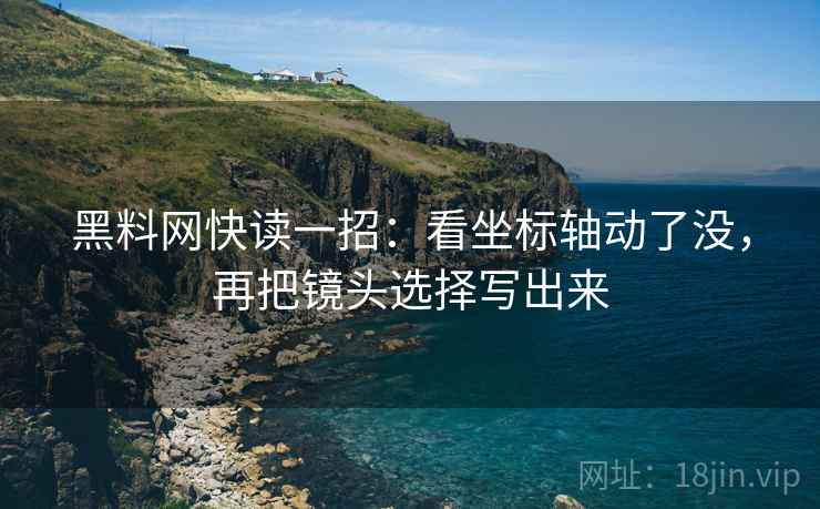 黑料网快读一招:看坐标轴动了没,再把镜头选择写出来 黑料网快读一招:看坐标轴动了没,再把镜头选择写出来