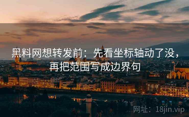 黑料网想转发前：先看坐标轴动了没，再把范围写成边界句
