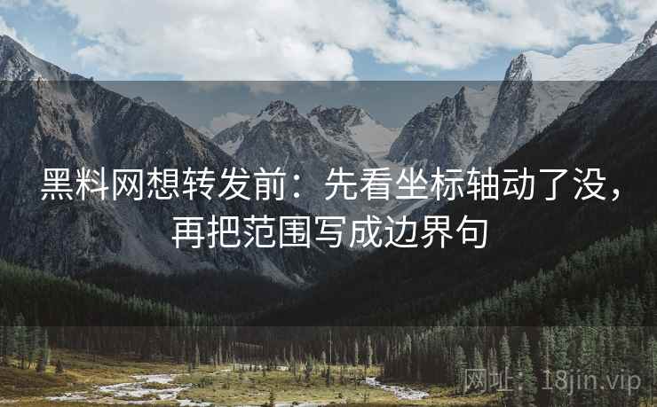 黑料网想转发前：先看坐标轴动了没，再把范围写成边界句