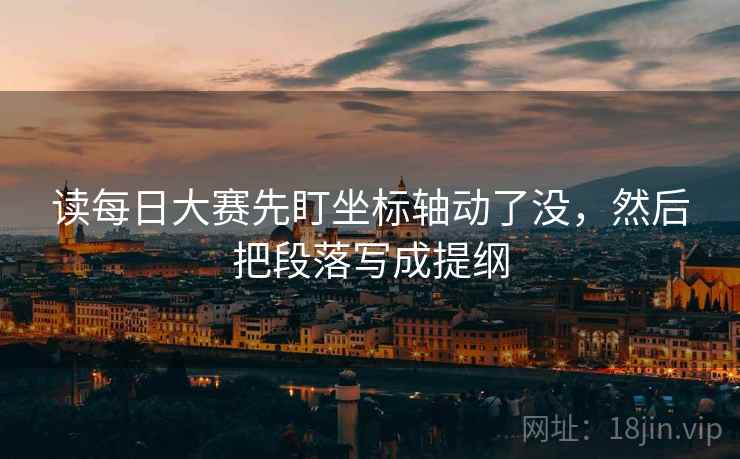 读每日大赛先盯坐标轴动了没，然后把段落写成提纲
