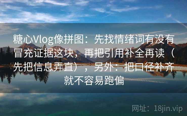 糖心Vlog像拼图:先找情绪词有没有冒充证据这块,再把引用补全再读(先把信息弄直),另外:把口径补齐就不容易跑偏 糖心Vlog像拼图:先找情绪词有没有冒充证据这块,再把引用补全再读(先把信息弄直),另外:把口径补齐就不容易跑偏