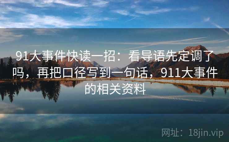 91大事件快读一招:看导语先定调了吗,再把口径写到一句话,911大事件的相关资料 91大事件快读一招:看导语先定调了吗,再把口径写到一句话,911大事件的相关资料