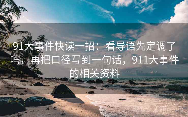 91大事件快读一招:看导语先定调了吗,再把口径写到一句话,911大事件的相关资料 91大事件快读一招:看导语先定调了吗,再把口径写到一句话,911大事件的相关资料