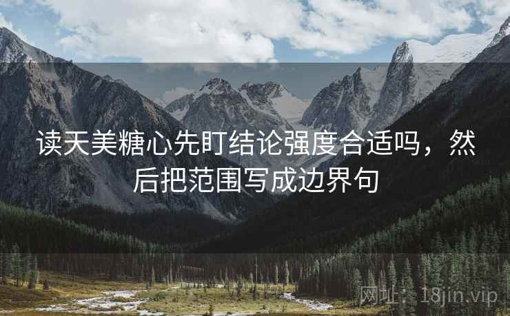 读天美糖心先盯结论强度合适吗,然后把范围写成边界句 读天美糖心先盯结论强度合适吗,然后把范围写成边界句