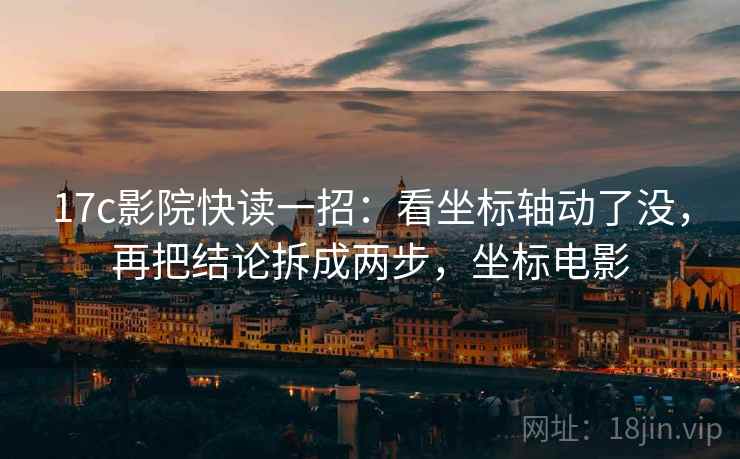 17c影院快读一招:看坐标轴动了没,再把结论拆成两步,坐标电影 17c影院快读一招:看坐标轴动了没,再把结论拆成两步,坐标电影